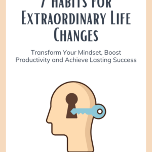 Unlock Your Potential: 7 Habits for Extraordinary Life Changes: Transform Your Mind-set, Boost Productivity and Achieve Lasting Success